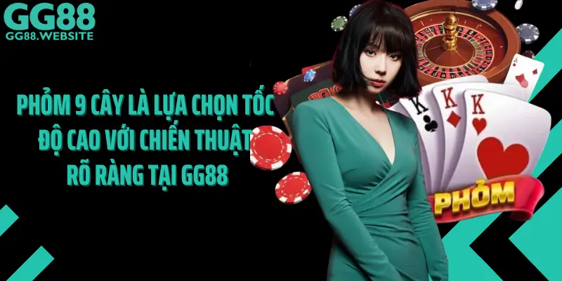 Phỏm 9 Cây Là Lựa Chọn Tốc Độ Cao Với Chiến Thuật Rõ Ràng Tại GG88